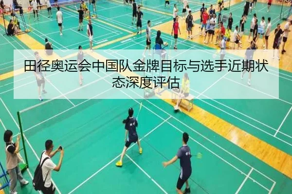 田径奥运会中国队金牌目标与选手近期状态深度评估